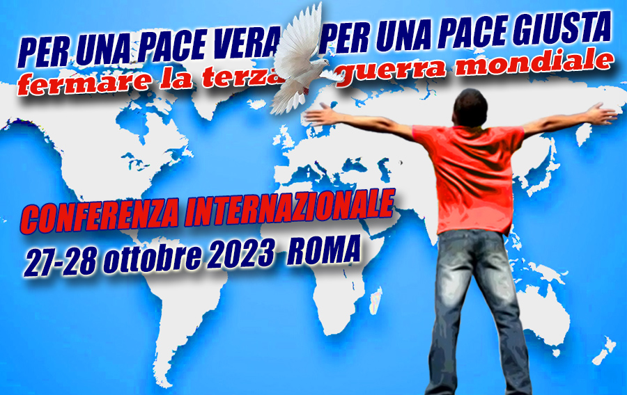 PER UNA PACE VERA, PER UNA PACE GIUSTA - Fermare la III Guerra Mondiale - CONFERENZA INTERNAZIONALE 27-28 Ottobre 2023 - ROMA
